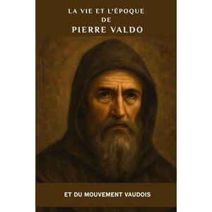 Kizito OSA, Fr. Paul H. La vie et l'époque de Pierre Valdo et du mouvement vaudois (Série Spiritualité Vie Quotidienne) Kizito OSA, Fr. Paul H. La vie et l'époque de Pierre Valdo et du mouvement vaudois (Série Spiritualité Vie Quotidienne)