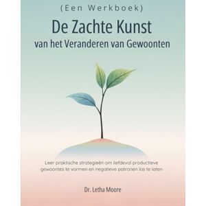 Moore, Dr. Letha De Zachte Kunst van het Veranderen van Gewoonten (Een Werkboek): Leer praktische strategieën om liefdevol productieve gewoontes te vormen en negatieve patronen los te laten Moore, Dr. Letha De Zachte Kunst van het Veranderen van Gewoonten (Een Werkboek): Leer praktische strategieën om liefdevol productieve gewoontes te vormen en negatieve patronen los te laten