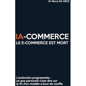 DA CRUZ, Dr Marco IA-commerce : Le e-commerce est mort: L’extinction programmée Ce que personne n’ose dire sur la fin d’un modèle à bout de souffle DA CRUZ, Dr Marco IA-commerce : Le e-commerce est mort: L’extinction programmée Ce que personne n’ose dire sur la fin d’un modèle à bout de souffle