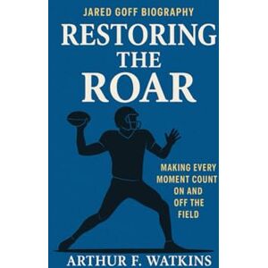 Watkins, Arthur F JARED GOFF BIOGRAPHY: Restoring the Roar: Making Every Moment Count On And Off The Field Watkins, Arthur F JARED GOFF BIOGRAPHY: Restoring the Roar: Making Every Moment Count On And Off The Field