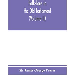 James George Frazer, Sir Folk-lore in the Old Testament; studies in comparative religion, legend and law (Volume II) James George Frazer, Sir Folk-lore in the Old Testament; studies in comparative religion, legend and law (Volume II)
