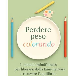 Neri, Davide Perdere peso colorando: Il metodo mindfulness per liberarsi dalla fame nervosa e ritrovare l'equilibrio (Colorando la mente) Neri, Davide Perdere peso colorando: Il metodo mindfulness per liberarsi dalla fame nervosa e ritrovare l'equilibrio (Colorando la mente)