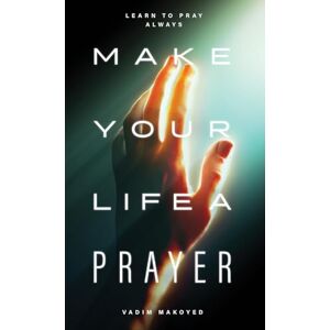 Makoyed, Vadim Make Your Life a Prayer: Learn to Pray Always Makoyed, Vadim Make Your Life a Prayer: Learn to Pray Always