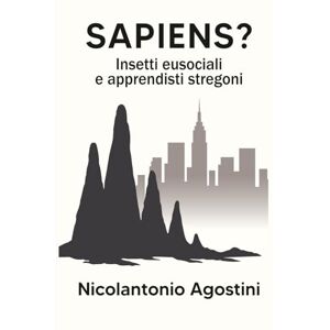Agostini, Ph.D Nicolantonio Sapiens?: Insetti eusociali e apprendisti stregoni Agostini, Ph.D Nicolantonio Sapiens?: Insetti eusociali e apprendisti stregoni