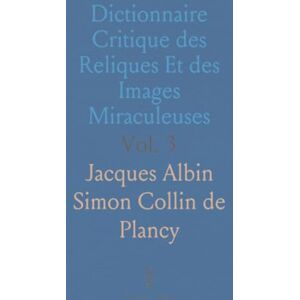Jacques Albin Simon Collin de, Plancy Dictionnaire Critique des Reliques Et des Images Miraculeuses Jacques Albin Simon Collin de, Plancy Dictionnaire Critique des Reliques Et des Images Miraculeuses