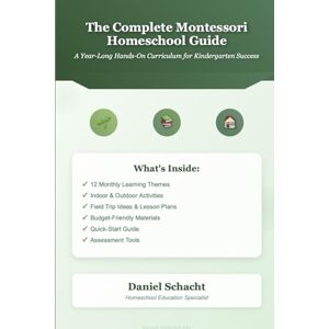 Schacht, Daniel T The Complete Montessori Homeschool Guide: A Year-Long Hands-On Curriculum for Kindergarten Success: Practical Montessori Lessons, Activities, and Schedules for Home Learning Schacht, Daniel T The Complete Montessori Homeschool Guide: A Year-Long Hands-On Curriculum for Kindergarten Success: Practical Montessori Lessons, Activities, and Schedules for Home Learning