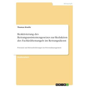 Knolle, Thomas Reaktivierung des Rettungsassistentengesetzes zur Reduktion des Fachkräftemangels im Rettungsdienst: Potenzial und Herausforderungen im Personalmanagement Knolle, Thomas Reaktivierung des Rettungsassistentengesetzes zur Reduktion des Fachkräftemangels im Rettungsdienst: Potenzial und Herausforderungen im Personalmanagement