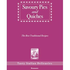 Bernardini, Alessia Savoury Pies and Quiches, The Best Traditional Recipes: Tasty Italian Delicacies Bernardini, Alessia Savoury Pies and Quiches, The Best Traditional Recipes: Tasty Italian Delicacies