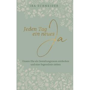 Schneider, Ira Jeden Tag ein neues Ja: Unsere Ehe als Gestaltungsraum entdecken und eine Segenslinie ziehen Schneider, Ira Jeden Tag ein neues Ja: Unsere Ehe als Gestaltungsraum entdecken und eine Segenslinie ziehen