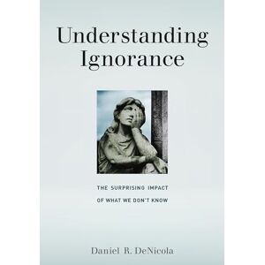 Denicola, Daniel R. R Understanding Ignorance: The Surprising Impact of What We Don't Know Denicola, Daniel R. R Understanding Ignorance: The Surprising Impact of What We Don't Know