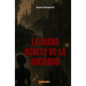 Ashworth, David La Mano Oculta de la Sociedad (La Doctrina del Poder) Ashworth, David La Mano Oculta de la Sociedad (La Doctrina del Poder)