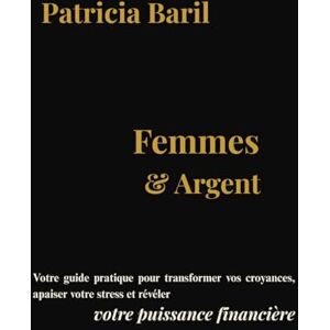 Baril, Patricia Femmes & Argent: Votre guide pratique pour transformer vos croyances, apaiser votre stress et révéler votre puissance financière. Baril, Patricia Femmes & Argent: Votre guide pratique pour transformer vos croyances, apaiser votre stress et révéler votre puissance financière.