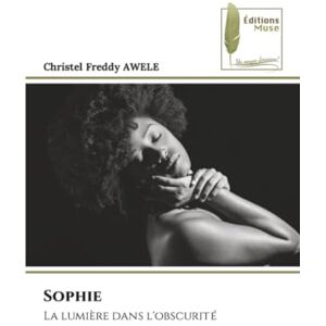 AWELE, Christel Freddy Sophie: La lumière dans l'obscurité AWELE, Christel Freddy Sophie: La lumière dans l'obscurité