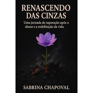 Chapoval, Sabrina Renascendo das Cinzas: Uma jornada de superação após o abuso e a redefinição da vida Chapoval, Sabrina Renascendo das Cinzas: Uma jornada de superação após o abuso e a redefinição da vida