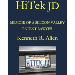 Allen, Kenneth R. HiTek JD: Memoir of a Silicon Valley Patent Lawyer Allen, Kenneth R. HiTek JD: Memoir of a Silicon Valley Patent Lawyer