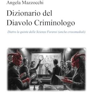 Mazzocchi, Angela Dizionario del Diavolo Criminologo Dietro le quinte delle Scienze Forensi (anche crossmediali) Mazzocchi, Angela Dizionario del Diavolo Criminologo Dietro le quinte delle Scienze Forensi (anche crossmediali)