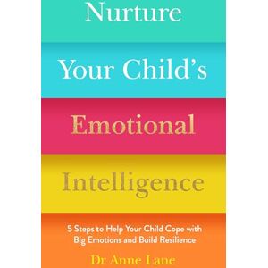Lane, Dr Anne Nurture Your Child's Emotional Intelligence: 5 Steps to Help Your Child Cope with Big Emotions and Build Resilience Lane, Dr Anne Nurture Your Child's Emotional Intelligence: 5 Steps to Help Your Child Cope with Big Emotions and Build Resilience