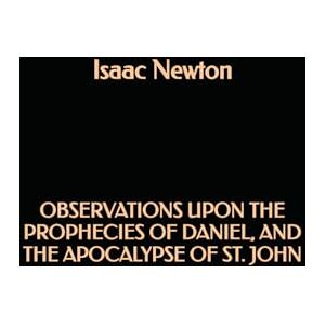 Newton, Isaac Observations upon the Prophecies of Daniel, and the Apocalypse of St. John Newton, Isaac Observations upon the Prophecies of Daniel, and the Apocalypse of St. John