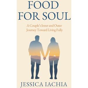 Iachia, Jessica Food For Soul: A Couple’s Inner and Outer Journey toward Living Fully Iachia, Jessica Food For Soul: A Couple’s Inner and Outer Journey toward Living Fully