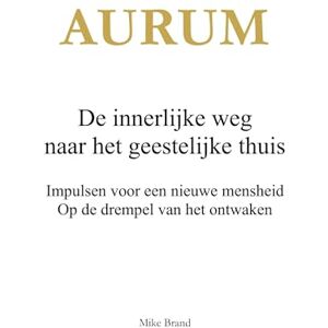Brand, Mike AURUM De innerlijke weg naar het geestelijke thuis: Impulsen voor een nieuwe mensheid. Op de drempel van het ontwaken Brand, Mike AURUM De innerlijke weg naar het geestelijke thuis: Impulsen voor een nieuwe mensheid. Op de drempel van het ontwaken