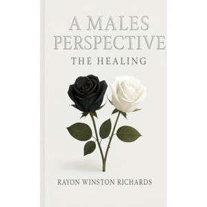 Richards, Rayon A MALES PERSPECTIVE: The Healing Richards, Rayon A MALES PERSPECTIVE: The Healing