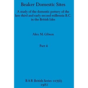 Gibson Beaker Domestic Sites, Part ii: A study of the domestic pottery of the late third and early second millennia B.C. in the British Isles: 107 (BAR British) Gibson Beaker Domestic Sites, Part ii: A study of the domestic pottery of the late third and early second millennia B.C. in the British Isles: 107 (BAR British)