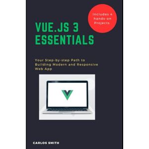 Smith, Carlos Vue.js 3 Essentials: Your Step-by-step Path to Building Modern and Responsive web App Smith, Carlos Vue.js 3 Essentials: Your Step-by-step Path to Building Modern and Responsive web App
