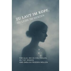 Albright, Michaela Zu laut im Kopf, zu leise im Herzen: Für alle, die zu viel fühlen, zu tief denken und endlich Frieden wollen Albright, Michaela Zu laut im Kopf, zu leise im Herzen: Für alle, die zu viel fühlen, zu tief denken und endlich Frieden wollen