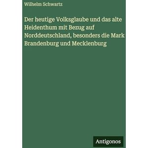 Schwartz, Wilhelm Der heutige Volksglaube und das alte Heidenthum mit Bezug auf Norddeutschland, besonders die Mark Brandenburg und Mecklenburg Schwartz, Wilhelm Der heutige Volksglaube und das alte Heidenthum mit Bezug auf Norddeutschland, besonders die Mark Brandenburg und Mecklenburg