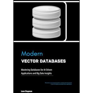 Chapman, Leon Modern Vector Databases: Mastering Databases for AI-Driven Applications and Big Data Insights Chapman, Leon Modern Vector Databases: Mastering Databases for AI-Driven Applications and Big Data Insights