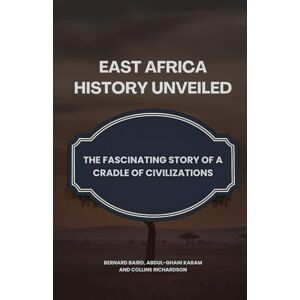Baird, Bernard East Africa History Unveiled: The Fascinating Story of a Cradle of Civilizations Baird, Bernard East Africa History Unveiled: The Fascinating Story of a Cradle of Civilizations