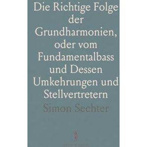 Simon, Sechter Die Richtige Folge der Grundharmonien, oder vom Fundamentalbass und Dessen Umkehrungen und Stellvertretern Simon, Sechter Die Richtige Folge der Grundharmonien, oder vom Fundamentalbass und Dessen Umkehrungen und Stellvertretern