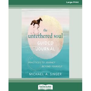 Singer, Michael A . The Untethered Soul Guided Journal: Practices to Journey Beyond Yourself Singer, Michael A . The Untethered Soul Guided Journal: Practices to Journey Beyond Yourself