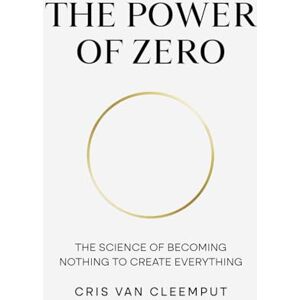 Van Cleemput, Cris The Power of Zero: The Science of Becoming Nothing to Create Everything (The Full Cup Revolution — The Zero-Point Leadership Trilogy) Van Cleemput, Cris The Power of Zero: The Science of Becoming Nothing to Create Everything (The Full Cup Revolution — The Zero-Point Leadership Trilogy)