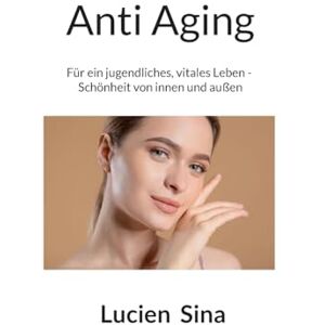 Sina, Lucien Anti Aging: Für ein jugendliches, vitales Leben Schönheit von innen und außen Sina, Lucien Anti Aging: Für ein jugendliches, vitales Leben Schönheit von innen und außen