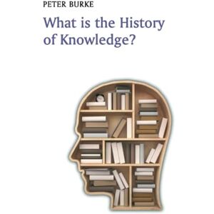 Burke, Peter What is the History of Knowledge? (What is History) Burke, Peter What is the History of Knowledge? (What is History)