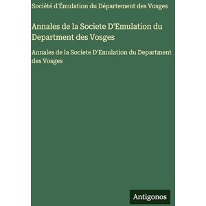 Société d'Émulation Du Département Annales de la Societe D'Emulation du Department des Vosges: Annales de la Societe D'Emulation du Department des Vosges Société d'Émulation Du Département Annales de la Societe D'Emulation du Department des Vosges: Annales de la Societe D'Emulation du Department des Vosges