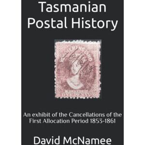 McNamee, David W. Tasmanian Postal History: An exhibit of the Cancellations of the First Allocation Period 1853-1861 (Tasmanian (Australia) Stamp Exhibits) McNamee, David W. Tasmanian Postal History: An exhibit of the Cancellations of the First Allocation Period 1853-1861 (Tasmanian (Australia) Stamp Exhibits)