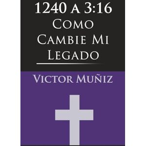 Muniz, Victor 1240 a 3:16: Como Cambie Mi Legado (1240 to 3:16 How I Changed My Legacy) Muniz, Victor 1240 a 3:16: Como Cambie Mi Legado (1240 to 3:16 How I Changed My Legacy)