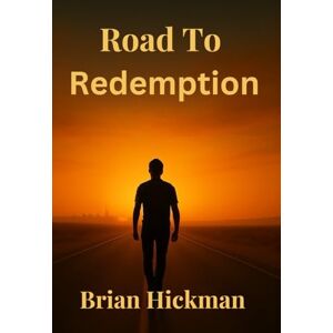 Hickman, Brian Road To Redemption: A Journey of Self-Discovery and Second Chances Hickman, Brian Road To Redemption: A Journey of Self-Discovery and Second Chances