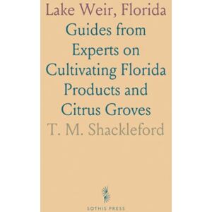 T. M., Shackleford Lake Weir, Florida: Guides from Experts on Cultivating Florida Products and Citrus Groves T. M., Shackleford Lake Weir, Florida: Guides from Experts on Cultivating Florida Products and Citrus Groves