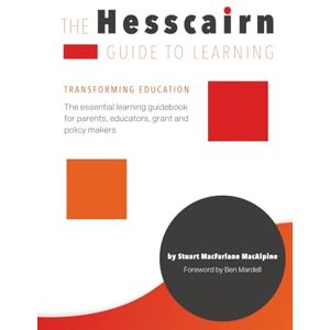 MacAlpine, Stuart MacFarlane The Hesscairn Guide to Learning: Transforming Education: The essential learning guidebook for parents, educators, grant and policy makers MacAlpine, Stuart MacFarlane The Hesscairn Guide to Learning: Transforming Education: The essential learning guidebook for parents, educators, grant and policy makers
