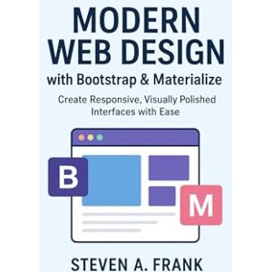 FRANK, STEVEN A. MODERN WEB DESIGN WITH BOOTSTRAP & MATERIALIZE: Create Responsive, Visually Polished Interfaces With Ease FRANK, STEVEN A. MODERN WEB DESIGN WITH BOOTSTRAP & MATERIALIZE: Create Responsive, Visually Polished Interfaces With Ease