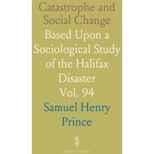 Samuel Henry, Prince Catastrophe and Social Change: Based Upon a Sociological Study of the Halifax Disaster Samuel Henry, Prince Catastrophe and Social Change: Based Upon a Sociological Study of the Halifax Disaster