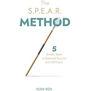 Biza, Kuda The S.P.E.A.R. Method: 5 Simple Steps to Balanced Success and Fulfillment Biza, Kuda The S.P.E.A.R. Method: 5 Simple Steps to Balanced Success and Fulfillment