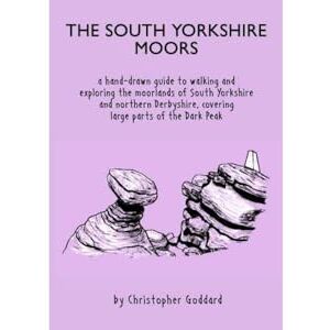 Goddard, Christopher The South Yorkshire Moors: A hand-drawn guide to walking and exploring the moorlands of South Yorkshire and northern Derbyshire, covering large parts of the Peak District Goddard, Christopher The South Yorkshire Moors: A hand-drawn guide to walking and exploring the moorlands of South Yorkshire and northern Derbyshire, covering large parts of the Peak District
