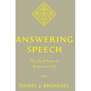 Brendsel, Daniel J. Answering Speech: The Life of Prayer as Response to God Brendsel, Daniel J. Answering Speech: The Life of Prayer as Response to God