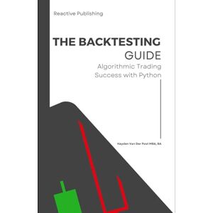 Van Der Post, Hayden The Backtesting Guide: Algorithmic Trading Success with Python Van Der Post, Hayden The Backtesting Guide: Algorithmic Trading Success with Python