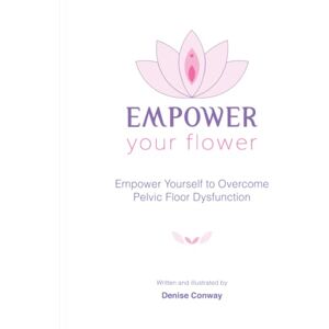 Conway, Denise Empower Your Flower: Empower Yourself to Overcome Pelvic Floor Dysfunction Conway, Denise Empower Your Flower: Empower Yourself to Overcome Pelvic Floor Dysfunction