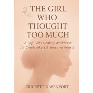 Davenport, Crickett The Girl Who Thought Too Much: A Soft Girl’s Healing Workbook for Overthinkers & Sensitive Hearts Davenport, Crickett The Girl Who Thought Too Much: A Soft Girl’s Healing Workbook for Overthinkers & Sensitive Hearts